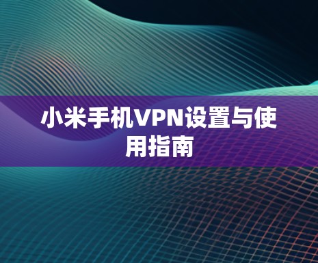 小米手机VPN设置与使用指南