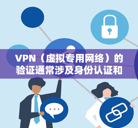VPN（虚拟专用网络）的验证通常涉及身份认证和连接授权，以确保只有合法用户能够访问网络资源。以下是常见的VPN验证方式和注意事项