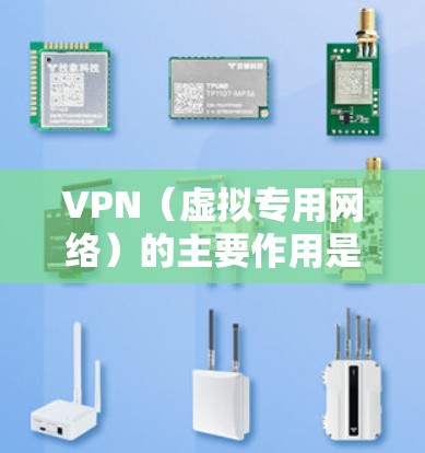 VPN（虚拟专用网络）的主要作用是通过加密和隧道技术，为用户提供更安全、私密的网络连接。以下是其核心功能和应用场景