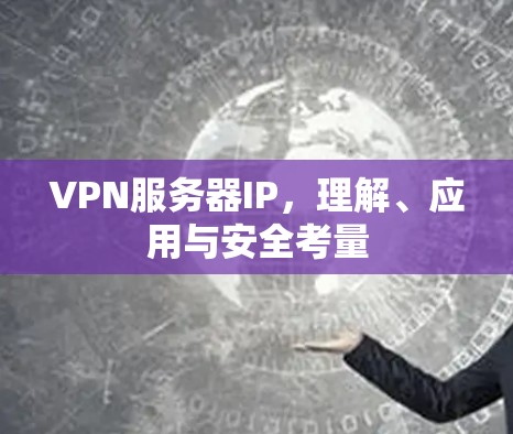 VPN服务器IP，理解、应用与安全考量