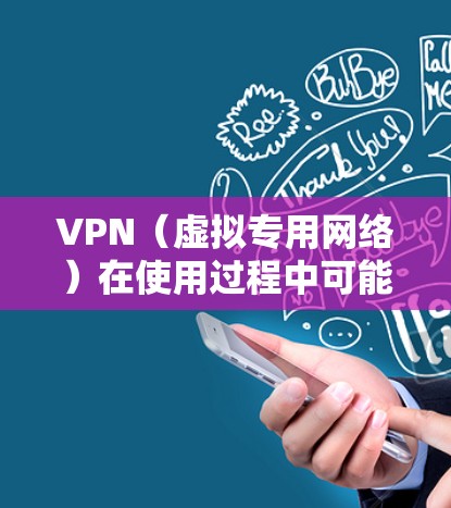 VPN（虚拟专用网络）在使用过程中可能会遇到各种问题，以下是常见原因及解决方法，供你参考