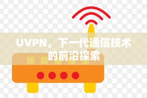 UVPN，下一代通信技术的前沿探索