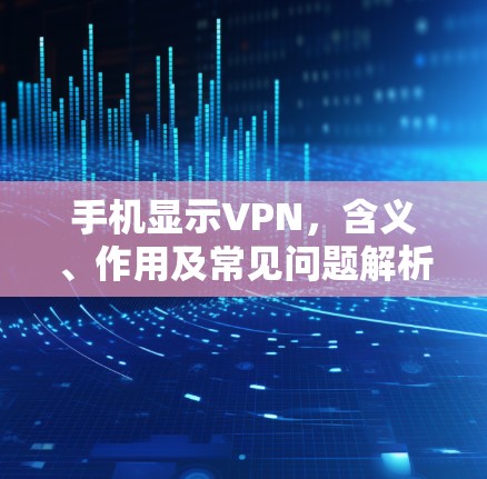 手机显示VPN，含义、作用及常见问题解析