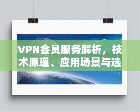 VPN会员服务解析，技术原理、应用场景与选购指南